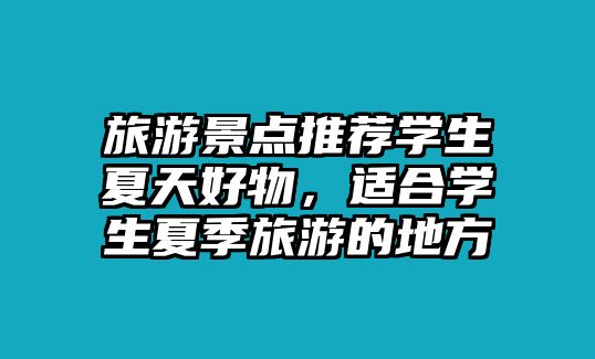 旅游景點推薦學生夏天好物，適合學生夏季旅游的地方