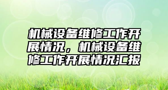 機械設備維修工作開展情況，機械設備維修工作開展情況匯報