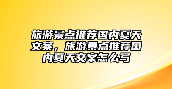 旅游景點(diǎn)推薦國(guó)內(nèi)夏天文案，旅游景點(diǎn)推薦國(guó)內(nèi)夏天文案怎么寫(xiě)