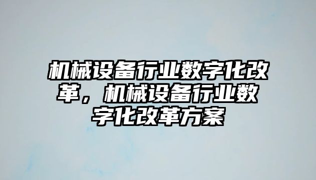 機械設(shè)備行業(yè)數(shù)字化改革，機械設(shè)備行業(yè)數(shù)字化改革方案