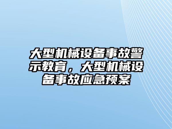 大型機(jī)械設(shè)備事故警示教育，大型機(jī)械設(shè)備事故應(yīng)急預(yù)案