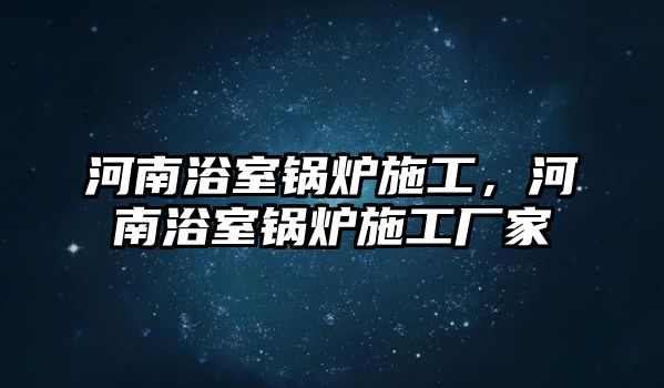 河南浴室鍋爐施工，河南浴室鍋爐施工廠家