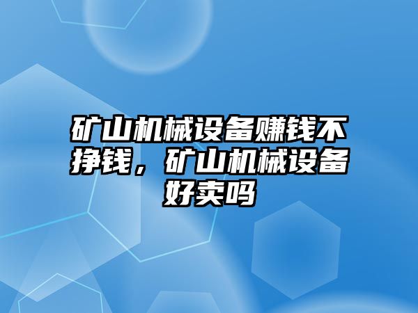 礦山機械設(shè)備賺錢不掙錢，礦山機械設(shè)備好賣嗎