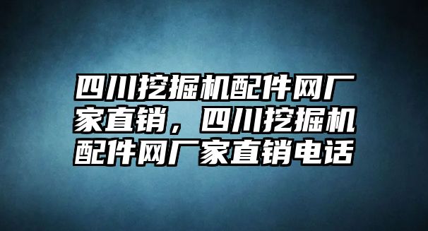 四川挖掘機配件網(wǎng)廠家直銷，四川挖掘機配件網(wǎng)廠家直銷電話