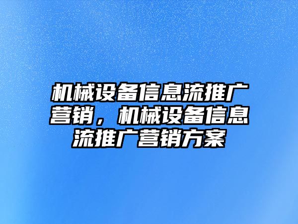 機(jī)械設(shè)備信息流推廣營(yíng)銷(xiāo)，機(jī)械設(shè)備信息流推廣營(yíng)銷(xiāo)方案