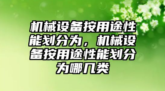 機(jī)械設(shè)備按用途性能劃分為，機(jī)械設(shè)備按用途性能劃分為哪幾類(lèi)