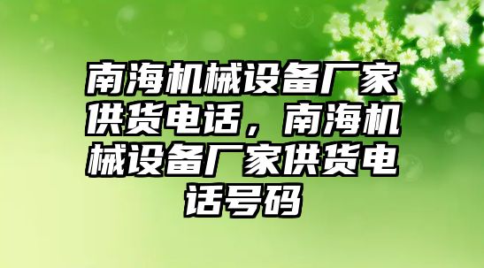 南海機(jī)械設(shè)備廠家供貨電話，南海機(jī)械設(shè)備廠家供貨電話號碼