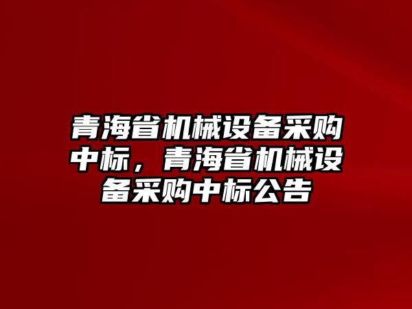 青海省機械設備采購中標，青海省機械設備采購中標公告