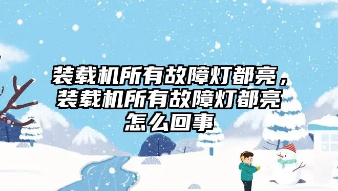 裝載機所有故障燈都亮，裝載機所有故障燈都亮怎么回事