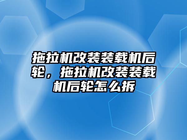 拖拉機改裝裝載機后輪，拖拉機改裝裝載機后輪怎么拆