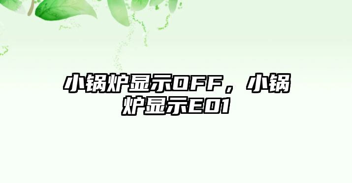 小鍋爐顯示OFF，小鍋爐顯示E01