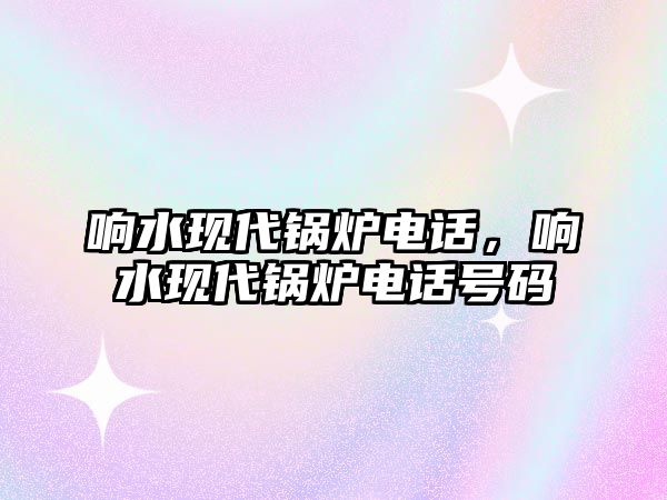 響水現(xiàn)代鍋爐電話，響水現(xiàn)代鍋爐電話號(hào)碼