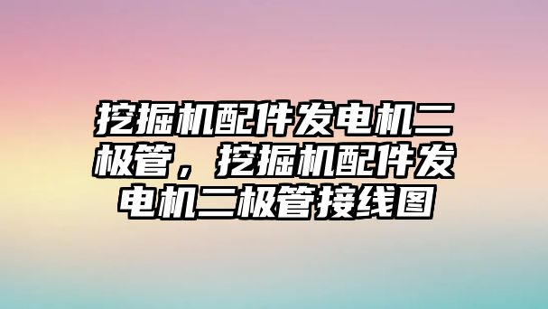 挖掘機配件發(fā)電機二極管，挖掘機配件發(fā)電機二極管接線圖