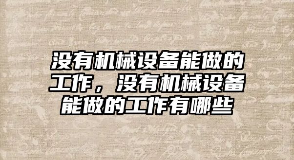 沒有機械設備能做的工作，沒有機械設備能做的工作有哪些