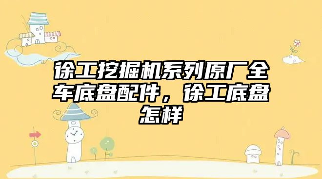 徐工挖掘機系列原廠全車底盤配件，徐工底盤怎樣