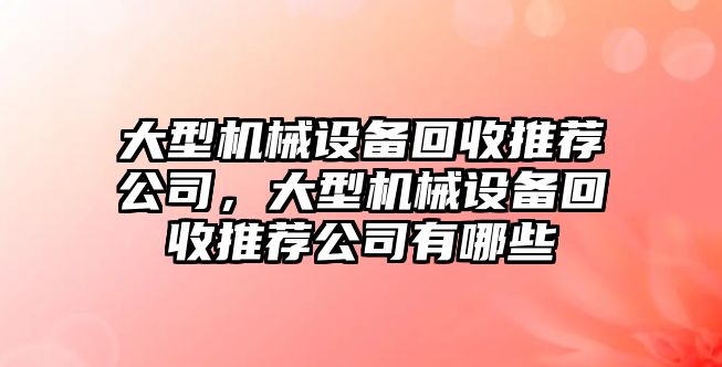 大型機(jī)械設(shè)備回收推薦公司，大型機(jī)械設(shè)備回收推薦公司有哪些