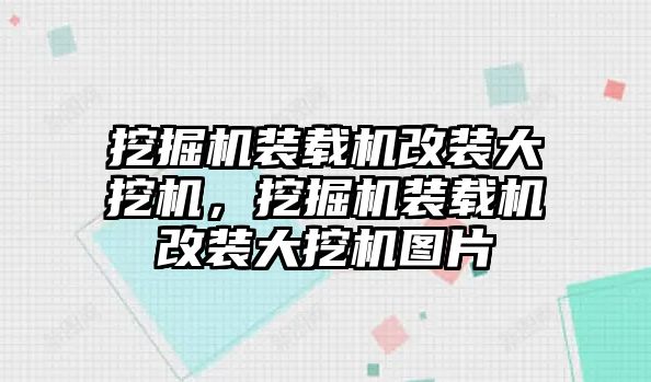 挖掘機(jī)裝載機(jī)改裝大挖機(jī)，挖掘機(jī)裝載機(jī)改裝大挖機(jī)圖片