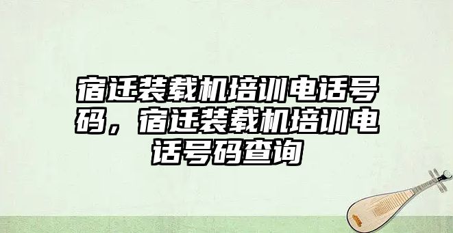 宿遷裝載機(jī)培訓(xùn)電話號(hào)碼，宿遷裝載機(jī)培訓(xùn)電話號(hào)碼查詢