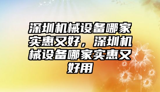 深圳機械設(shè)備哪家實惠又好，深圳機械設(shè)備哪家實惠又好用