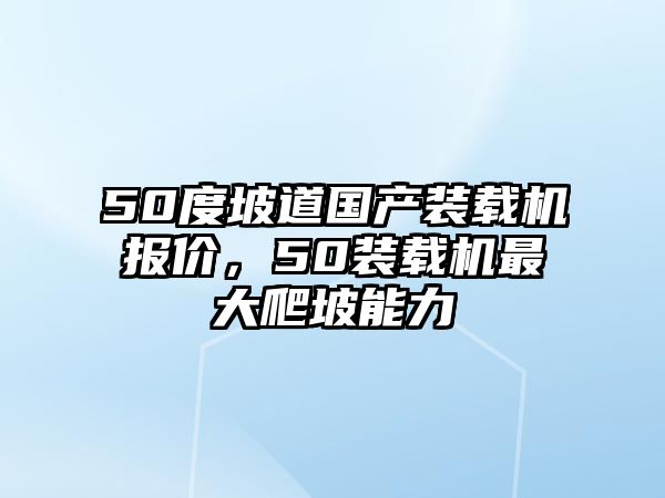 50度坡道國產(chǎn)裝載機報價，50裝載機最大爬坡能力