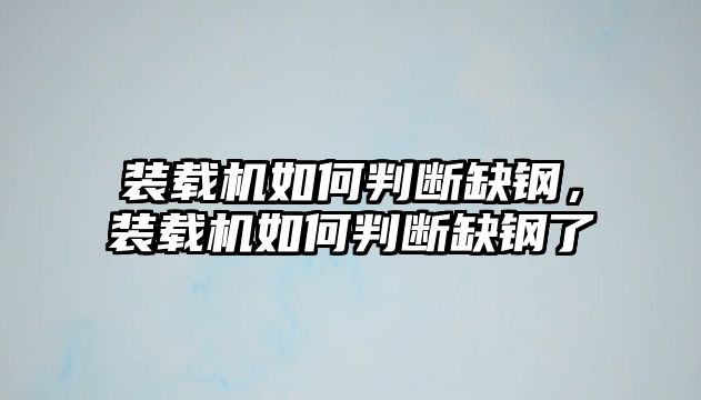 裝載機如何判斷缺鋼，裝載機如何判斷缺鋼了