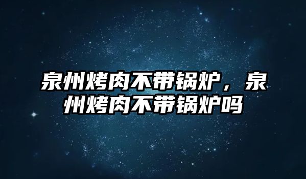 泉州烤肉不帶鍋爐，泉州烤肉不帶鍋爐嗎