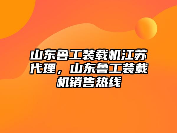 山東魯工裝載機江蘇代理，山東魯工裝載機銷售熱線