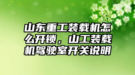 山東重工裝載機怎么開鎖，山工裝載機駕駛室開關(guān)說明