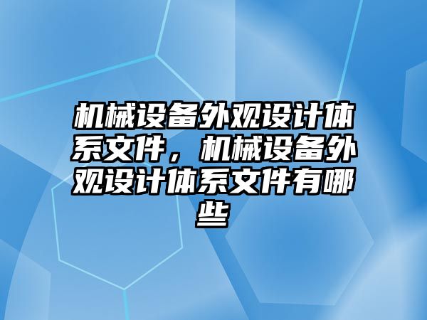 機械設(shè)備外觀設(shè)計體系文件，機械設(shè)備外觀設(shè)計體系文件有哪些