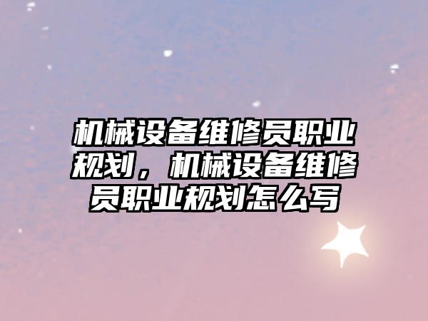 機械設(shè)備維修員職業(yè)規(guī)劃，機械設(shè)備維修員職業(yè)規(guī)劃怎么寫