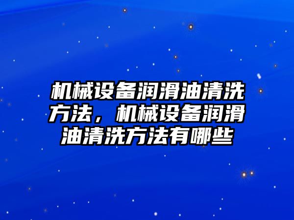 機械設(shè)備潤滑油清洗方法，機械設(shè)備潤滑油清洗方法有哪些