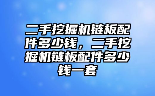 二手挖掘機鏈板配件多少錢，二手挖掘機鏈板配件多少錢一套