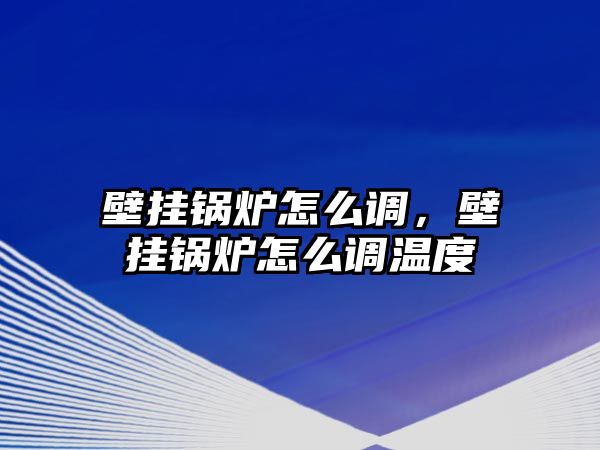 壁掛鍋爐怎么調(diào)，壁掛鍋爐怎么調(diào)溫度