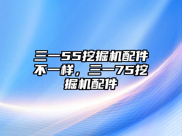 三一55挖掘機配件不一樣，三一75挖掘機配件