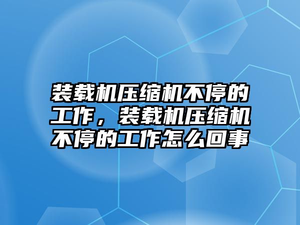 裝載機(jī)壓縮機(jī)不停的工作，裝載機(jī)壓縮機(jī)不停的工作怎么回事