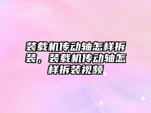 裝載機傳動軸怎樣拆裝，裝載機傳動軸怎樣拆裝視頻