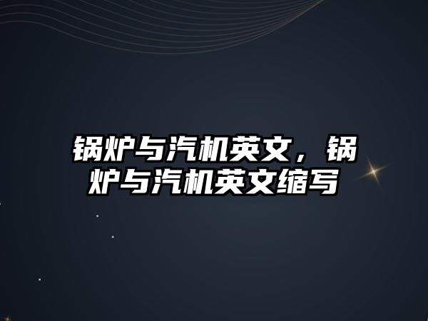 鍋爐與汽機英文，鍋爐與汽機英文縮寫