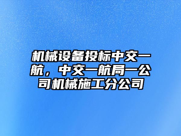 機(jī)械設(shè)備投標(biāo)中交一航，中交一航局一公司機(jī)械施工分公司