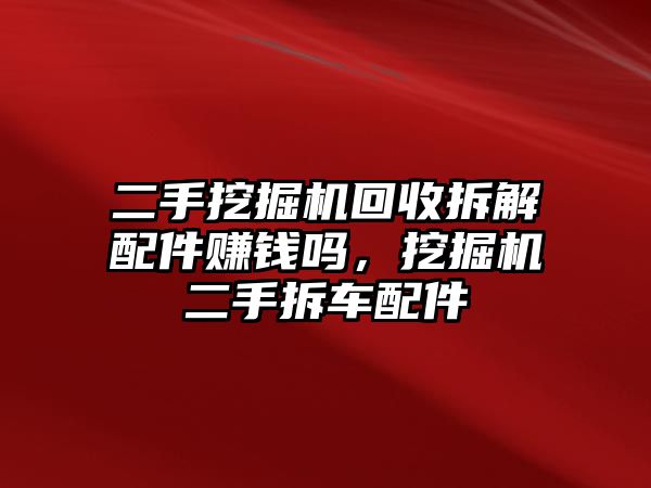 二手挖掘機(jī)回收拆解配件賺錢嗎，挖掘機(jī)二手拆車配件