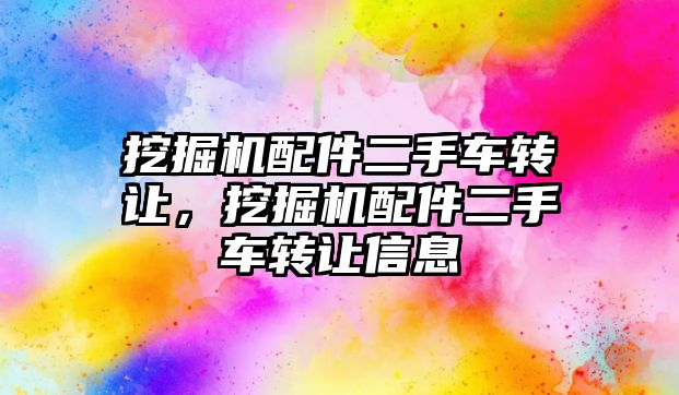 挖掘機配件二手車轉讓，挖掘機配件二手車轉讓信息