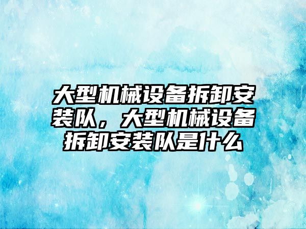 大型機械設(shè)備拆卸安裝隊，大型機械設(shè)備拆卸安裝隊是什么