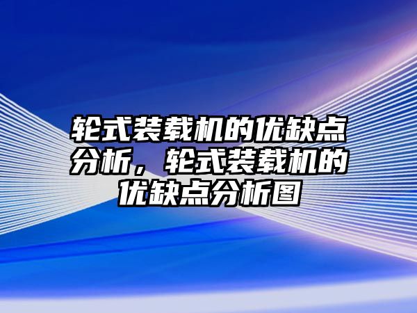 輪式裝載機的優(yōu)缺點分析，輪式裝載機的優(yōu)缺點分析圖