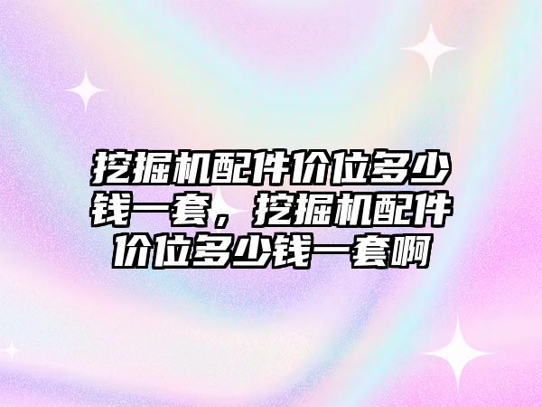 挖掘機配件價位多少錢一套，挖掘機配件價位多少錢一套啊