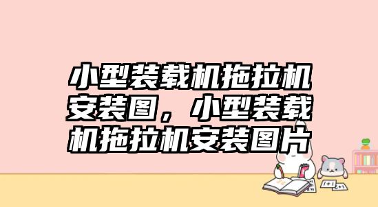 小型裝載機(jī)拖拉機(jī)安裝圖，小型裝載機(jī)拖拉機(jī)安裝圖片