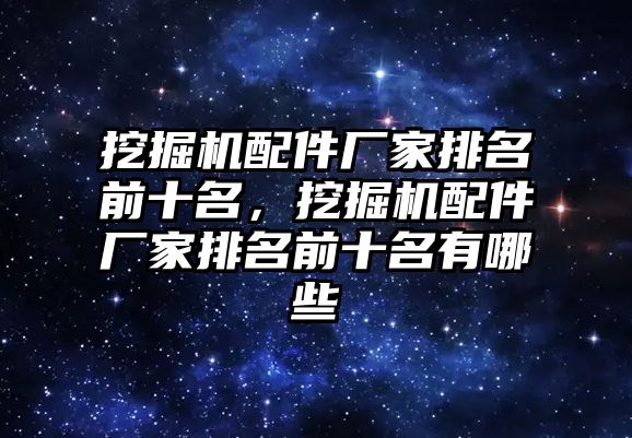 挖掘機配件廠家排名前十名，挖掘機配件廠家排名前十名有哪些