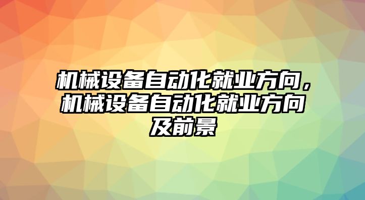 機(jī)械設(shè)備自動化就業(yè)方向，機(jī)械設(shè)備自動化就業(yè)方向及前景