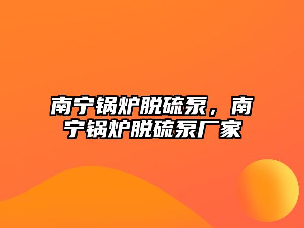 南寧鍋爐脫硫泵，南寧鍋爐脫硫泵廠家