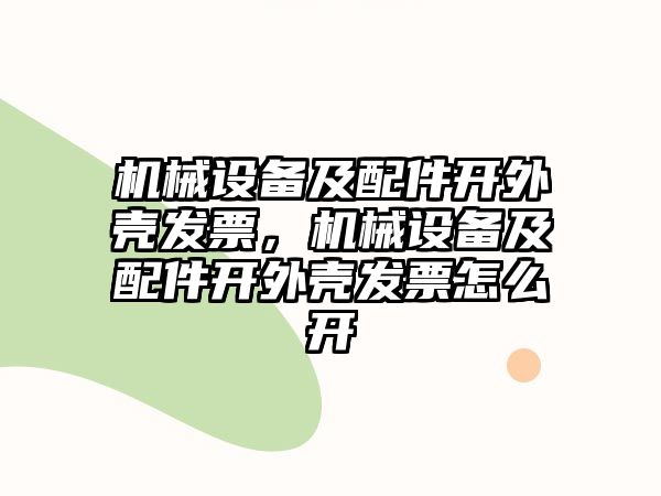 機械設備及配件開外殼發(fā)票，機械設備及配件開外殼發(fā)票怎么開