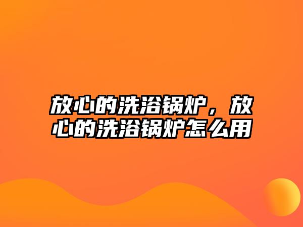 放心的洗浴鍋爐，放心的洗浴鍋爐怎么用