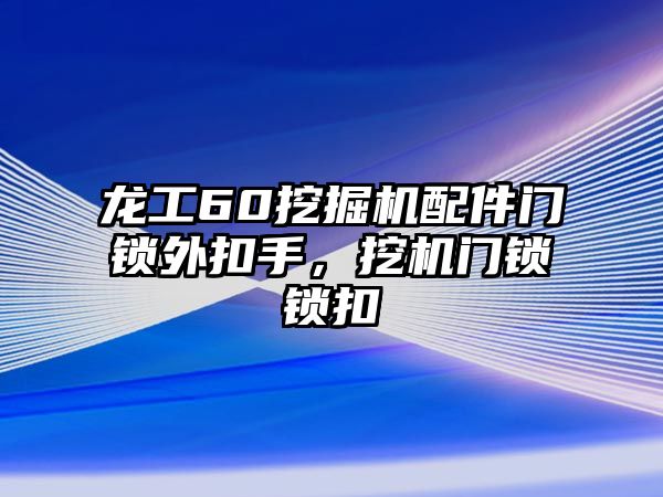 龍工60挖掘機(jī)配件門(mén)鎖外扣手，挖機(jī)門(mén)鎖鎖扣